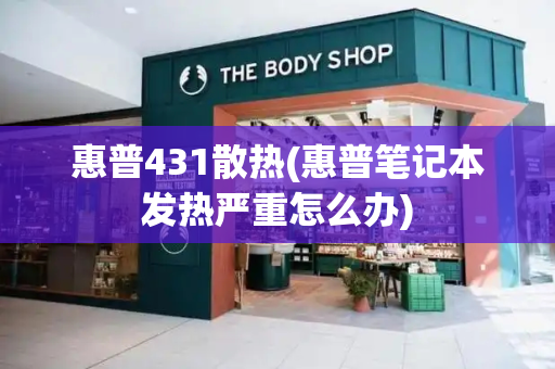 惠普431散热(惠普笔记本发热严重怎么办)