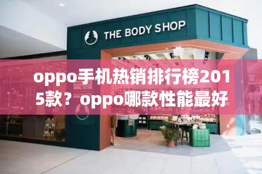 oppo手机热销排行榜2015款？oppo哪款性能最好