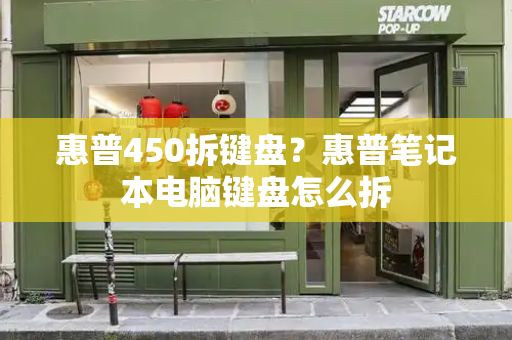 惠普450拆键盘？惠普笔记本电脑键盘怎么拆-第1张图片-星选测评
