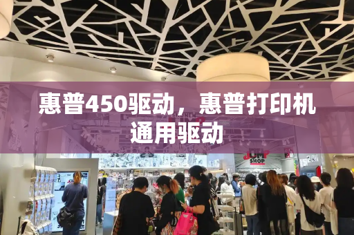 惠普450驱动，惠普打印机通用驱动-第1张图片-星选测评