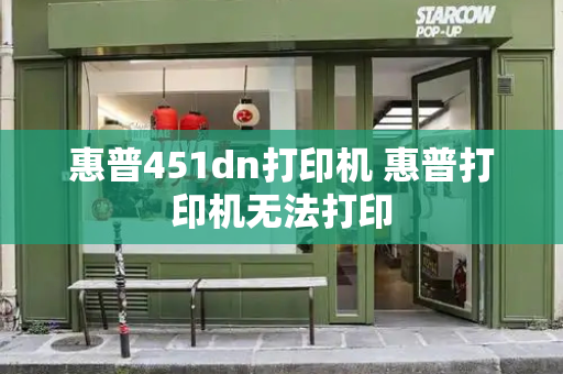 惠普451dn打印机 惠普打印机无法打印