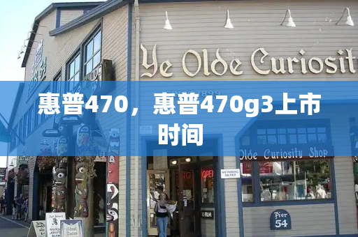 惠普470，惠普470g3上市时间
