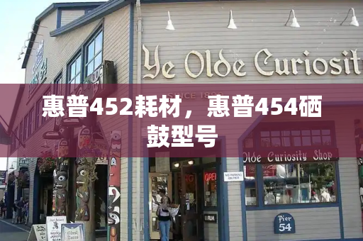 惠普452耗材，惠普454硒鼓型号