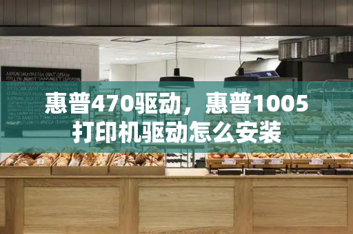 惠普470驱动，惠普1005打印机驱动怎么安装-第1张图片-星选测评