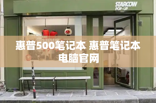 惠普500笔记本 惠普笔记本电脑官网-第1张图片-星选测评