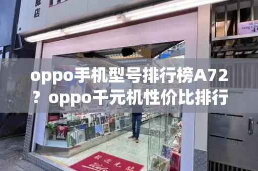 oppo手机型号排行榜A72？oppo千元机性价比排行
