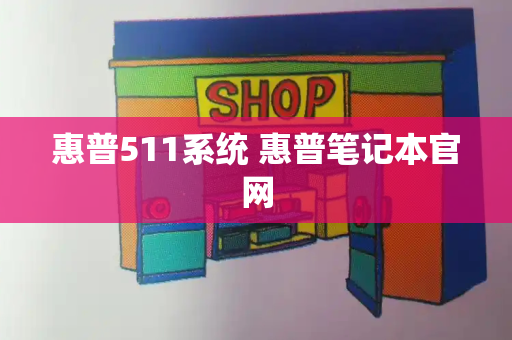 惠普511系统 惠普笔记本官网-第1张图片-星选测评