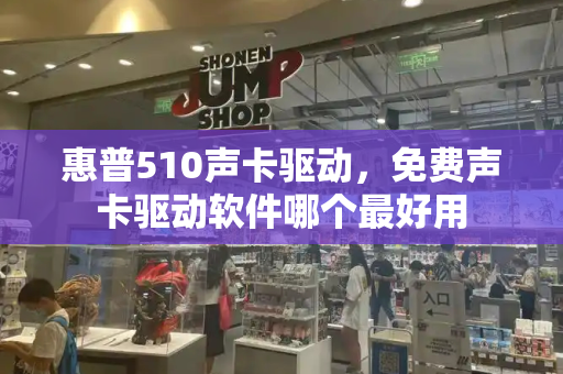 惠普510声卡驱动，免费声卡驱动软件哪个最好用