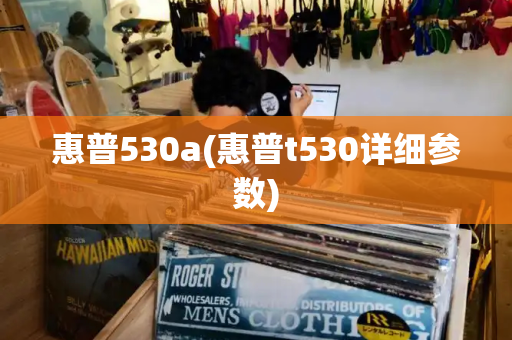 惠普530a(惠普t530详细参数)-第1张图片-星选测评