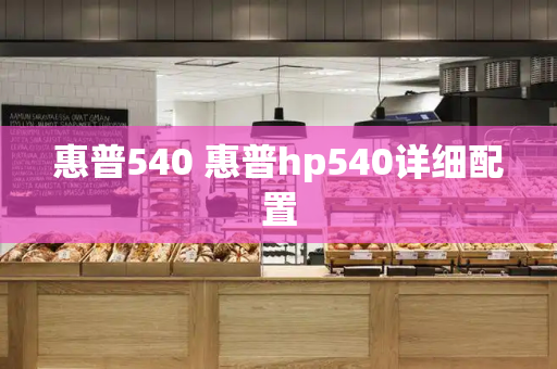惠普540 惠普hp540详细配置-第1张图片-星选测评