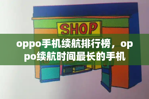 oppo手机续航排行榜，oppo续航时间最长的手机-第1张图片-星选测评