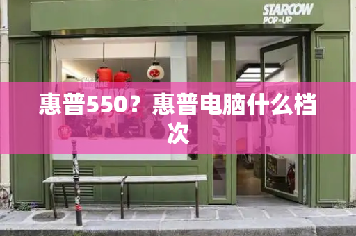 惠普550？惠普电脑什么档次-第1张图片-星选测评