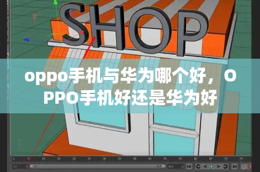 oppo手机与华为哪个好，OPPO手机好还是华为好