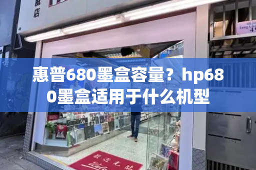 惠普680墨盒容量？hp680墨盒适用于什么机型