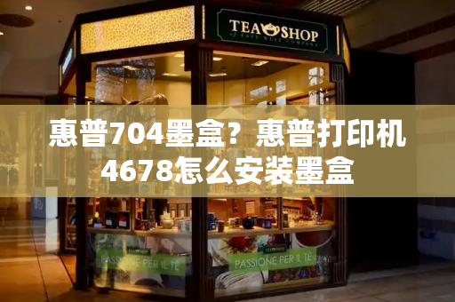 惠普704墨盒？惠普打印机4678怎么安装墨盒