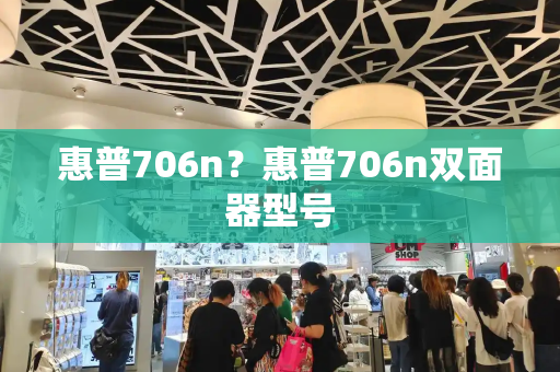 惠普706n？惠普706n双面器型号