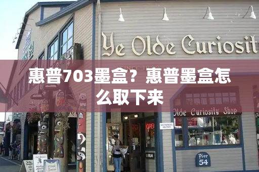 惠普703墨盒？惠普墨盒怎么取下来