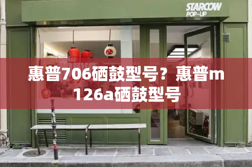 惠普706硒鼓型号？惠普m126a硒鼓型号