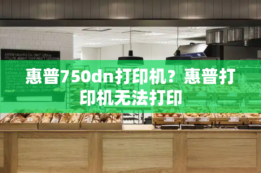惠普750dn打印机？惠普打印机无法打印-第1张图片-星选测评