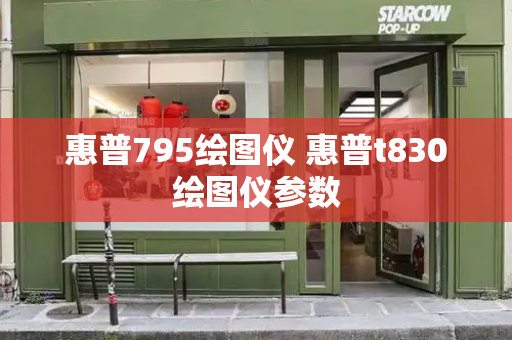 惠普795绘图仪 惠普t830绘图仪参数-第1张图片-星选测评