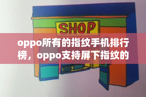 oppo所有的指纹手机排行榜，oppo支持屏下指纹的机型