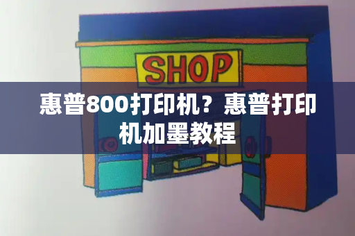 惠普800打印机？惠普打印机加墨教程-第1张图片-星选测评