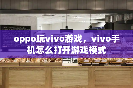 oppo玩vivo游戏，vivo手机怎么打开游戏模式-第1张图片-星选测评