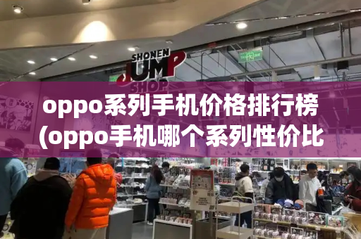 oppo系列手机价格排行榜(oppo手机哪个系列性价比高)-第1张图片-星选测评