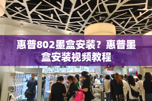 惠普802墨盒安装？惠普墨盒安装视频教程