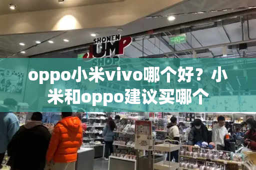 oppo小米vivo哪个好？小米和oppo建议买哪个-第1张图片-星选测评