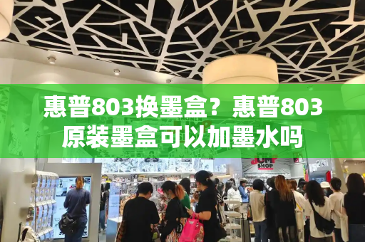 惠普803换墨盒？惠普803原装墨盒可以加墨水吗-第1张图片-星选测评