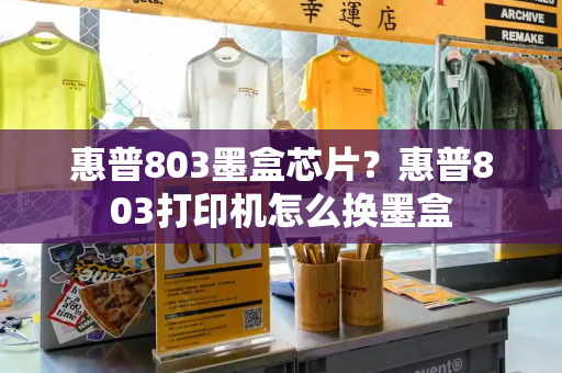 惠普803墨盒芯片？惠普803打印机怎么换墨盒