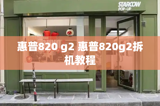 惠普820 g2 惠普820g2拆机教程-第1张图片-星选测评