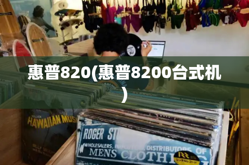 惠普820(惠普8200台式机)-第1张图片-星选测评