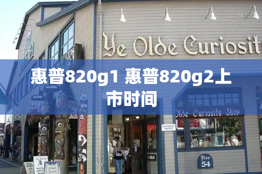 惠普820g1 惠普820g2上市时间-第1张图片-星选测评