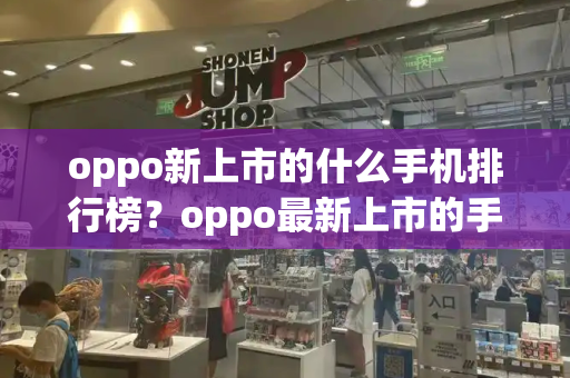 oppo新上市的什么手机排行榜？oppo最新上市的手机是哪一款-第1张图片-星选测评