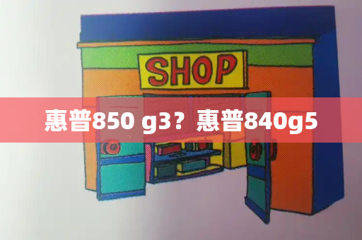 惠普850 g3？惠普840g5