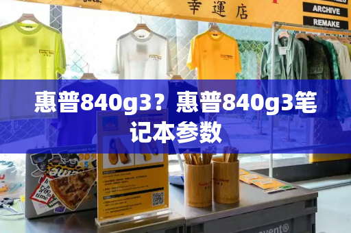 惠普840g3？惠普840g3笔记本参数-第1张图片-星选测评
