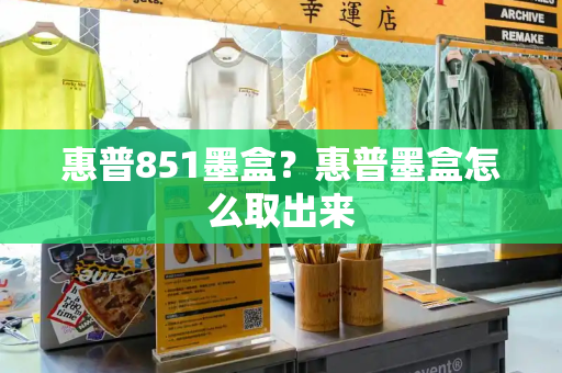 惠普851墨盒？惠普墨盒怎么取出来