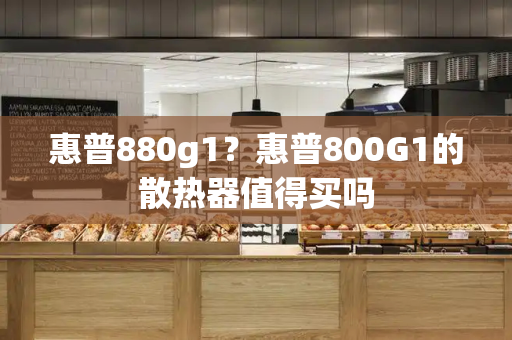 惠普880g1？惠普800G1的散热器值得买吗