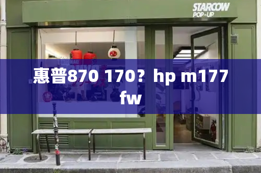 惠普870 170？hp m177fw-第1张图片-星选测评