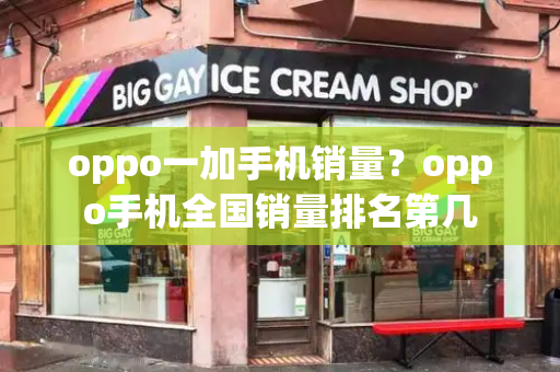 oppo一加手机销量？oppo手机全国销量排名第几