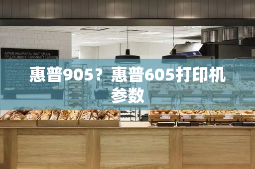 惠普905？惠普605打印机参数