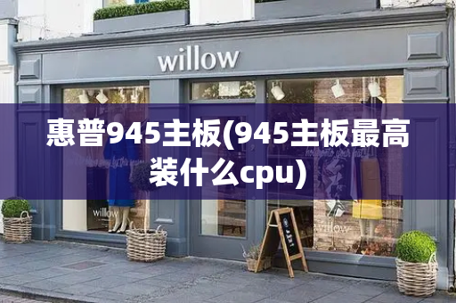 惠普945主板(945主板最高装什么cpu)-第1张图片-星选测评