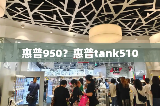 惠普950？惠普tank510-第1张图片-星选测评