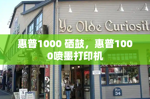 惠普1000 硒鼓，惠普1000喷墨打印机