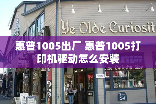 惠普1005出厂 惠普1005打印机驱动怎么安装
