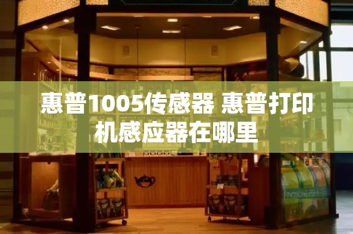 惠普1005传感器 惠普打印机感应器在哪里-第1张图片-星选测评