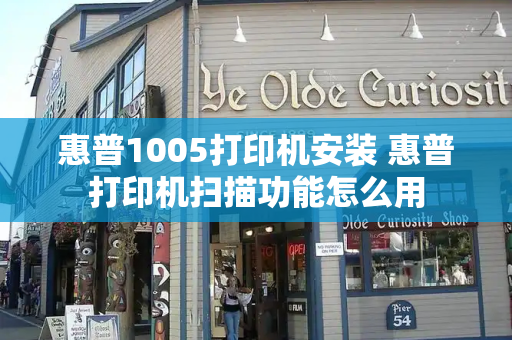 惠普1005打印机安装 惠普打印机扫描功能怎么用-第1张图片-星选测评