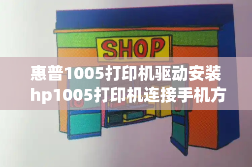 惠普1005打印机驱动安装 hp1005打印机连接手机方法